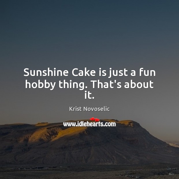 Sunshine Cake is just a fun hobby thing. That’s about it. Image