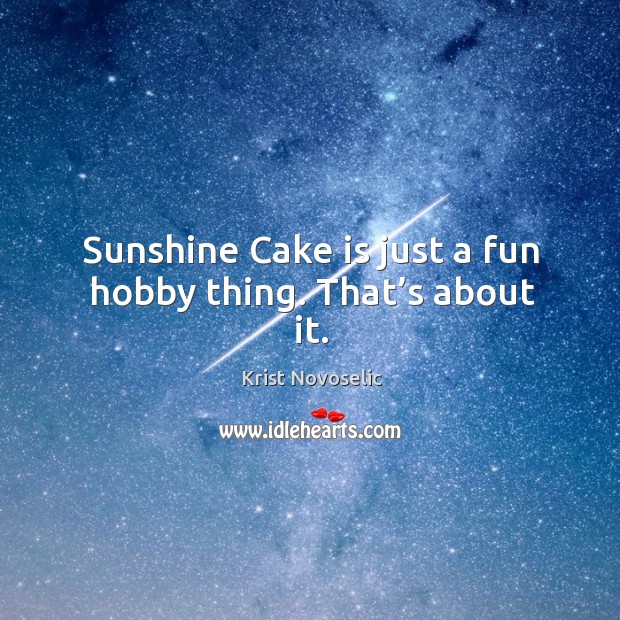 Sunshine cake is just a fun hobby thing. That’s about it. Krist Novoselic Picture Quote