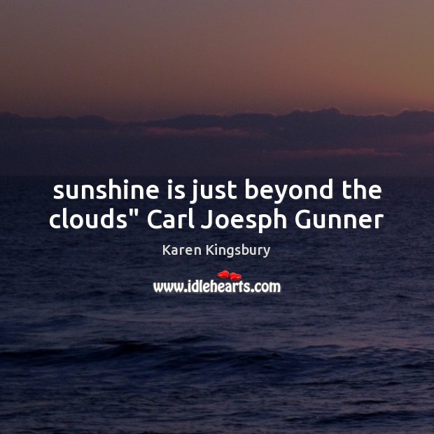 Sunshine is just beyond the clouds” Carl Joesph Gunner Karen Kingsbury Picture Quote