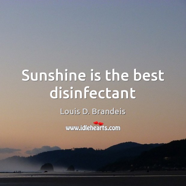 Sunshine is the best disinfectant Louis D. Brandeis Picture Quote