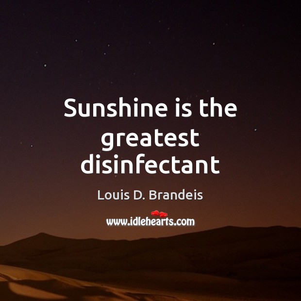 Sunshine is the greatest disinfectant Louis D. Brandeis Picture Quote