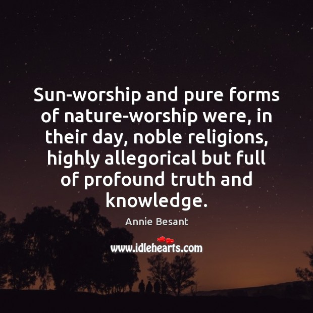 Sun-worship and pure forms of nature-worship were, in their day, noble religions, Annie Besant Picture Quote