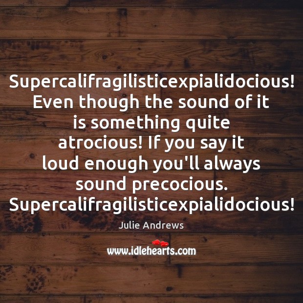 Supercalifragilisticexpialidocious! Even though the sound of it is something quite atrocious! If Julie Andrews Picture Quote