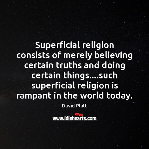 Superficial religion consists of merely believing certain truths and doing certain things…. David Platt Picture Quote
