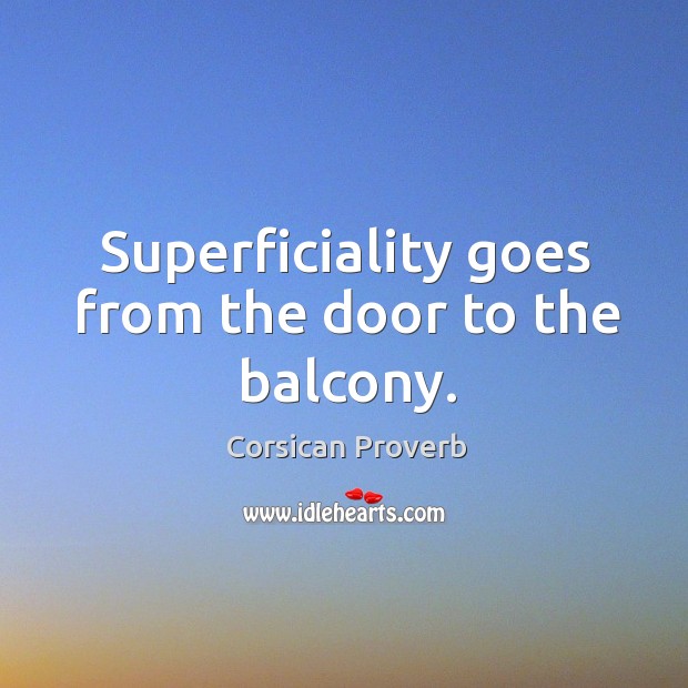 Superficiality goes from the door to the balcony. Corsican Proverbs Image