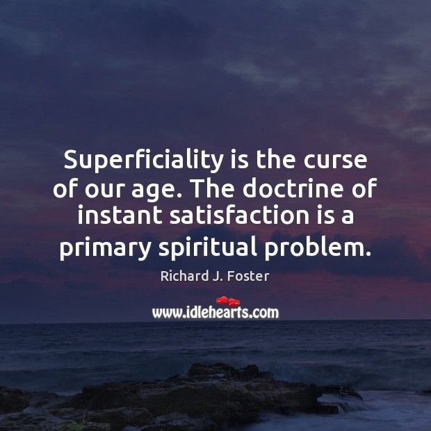 Superficiality is the curse of our age. The doctrine of instant satisfaction Image