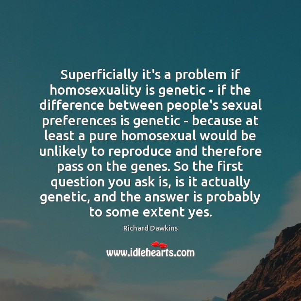 Superficially it’s a problem if homosexuality is genetic – if the difference Richard Dawkins Picture Quote