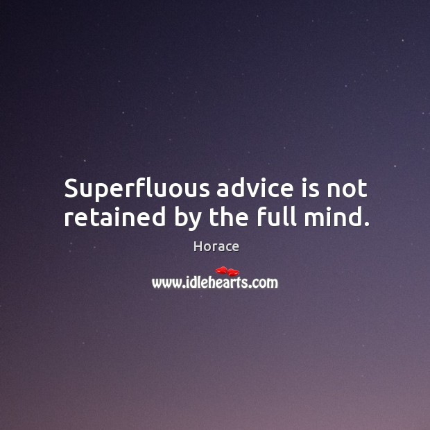 Superfluous advice is not retained by the full mind. Horace Picture Quote
