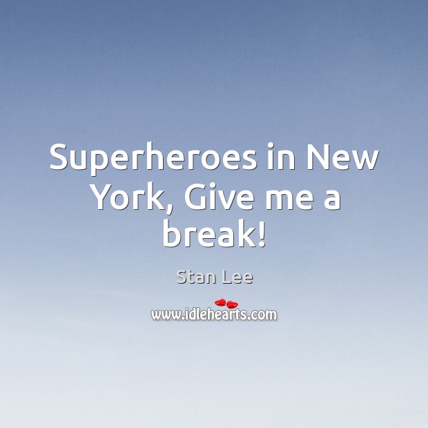 Superheroes in New York, Give me a break! Stan Lee Picture Quote