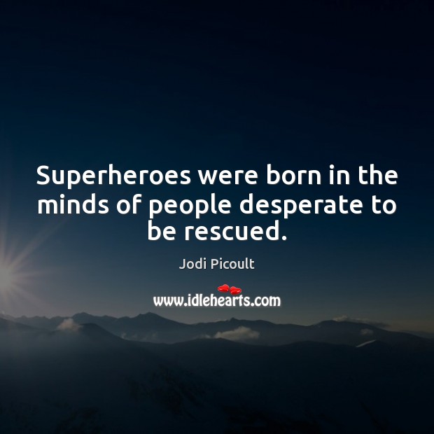 Superheroes were born in the minds of people desperate to be rescued. Image