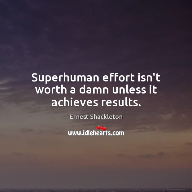Superhuman effort isn’t worth a damn unless it achieves results. Ernest Shackleton Picture Quote