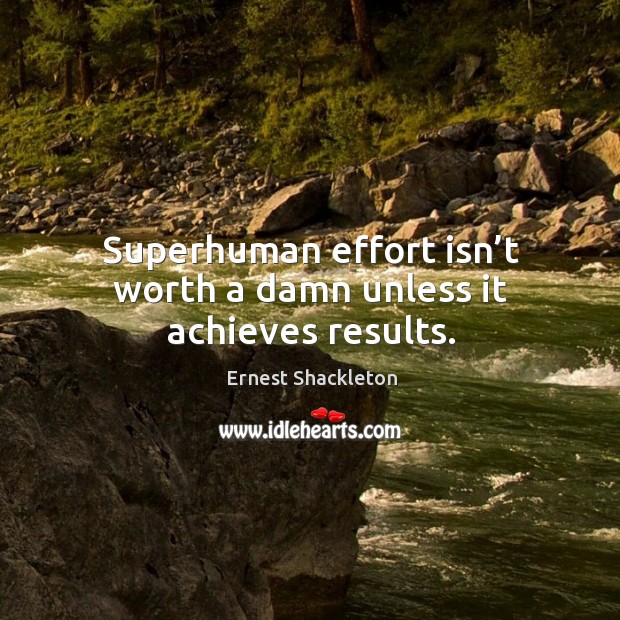 Superhuman effort isn’t worth a damn unless it achieves results. Ernest Shackleton Picture Quote