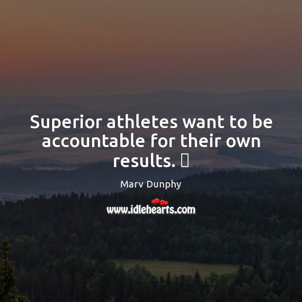 Superior athletes want to be accountable for their own results.  Marv Dunphy Picture Quote