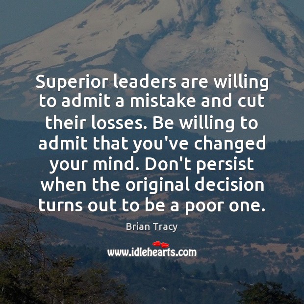 Superior leaders are willing to admit a mistake and cut their losses. Brian Tracy Picture Quote