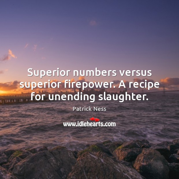 Superior numbers versus superior firepower. A recipe for unending slaughter. Patrick Ness Picture Quote