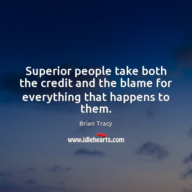 Superior people take both the credit and the blame for everything that happens to them. Brian Tracy Picture Quote