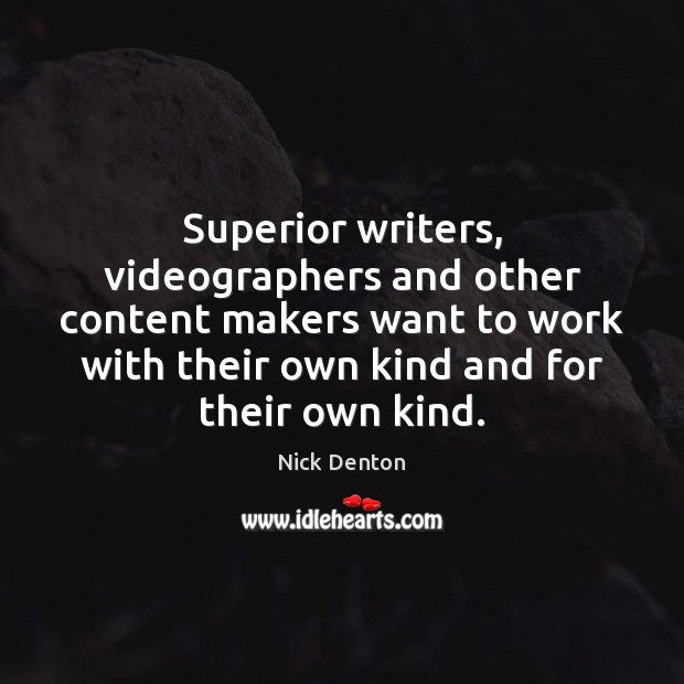 Superior writers, videographers and other content makers want to work with their Nick Denton Picture Quote