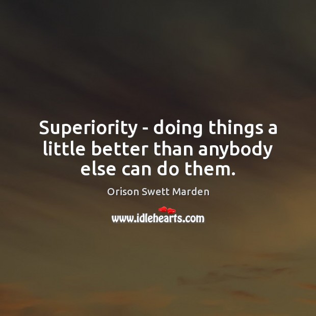 Superiority – doing things a little better than anybody else can do them. Orison Swett Marden Picture Quote