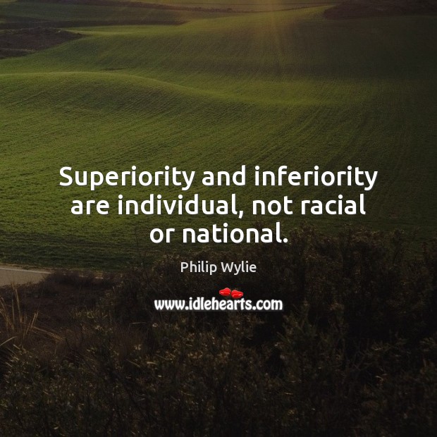 Superiority and inferiority are individual, not racial or national. Philip Wylie Picture Quote