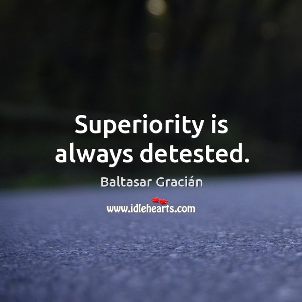 Superiority is always detested. Baltasar Gracián Picture Quote