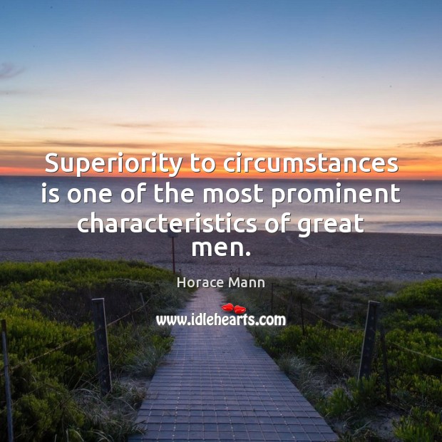 Superiority to circumstances is one of the most prominent characteristics of great men. Horace Mann Picture Quote