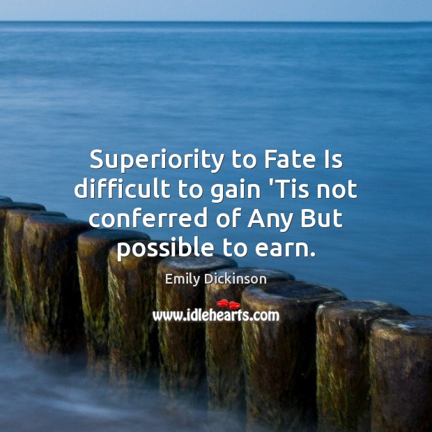 Superiority to Fate Is difficult to gain ‘Tis not conferred of Any But possible to earn. Emily Dickinson Picture Quote