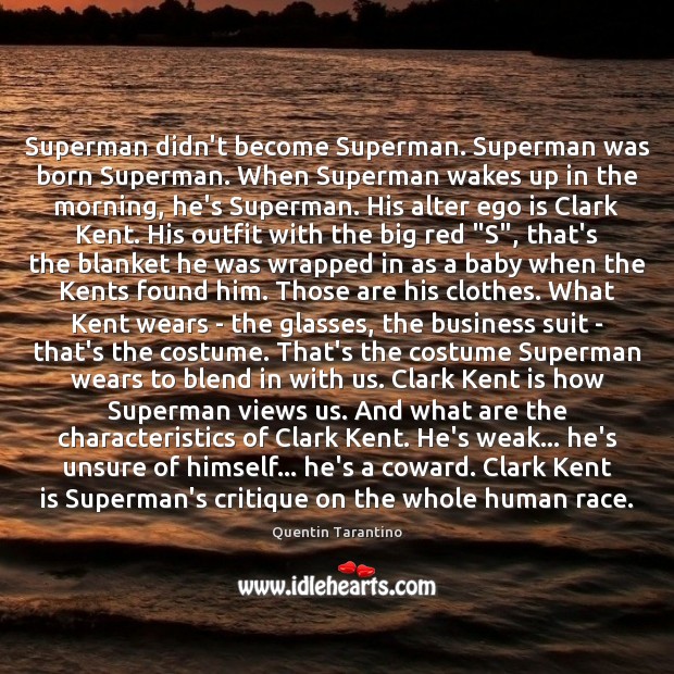 Superman didn’t become Superman. Superman was born Superman. When Superman wakes up Quentin Tarantino Picture Quote