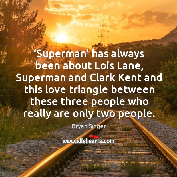 Superman has always been about lois lane, superman and clark kent and this love triangle between Bryan Singer Picture Quote