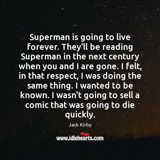 Superman is going to live forever. They’ll be reading Superman in the Image