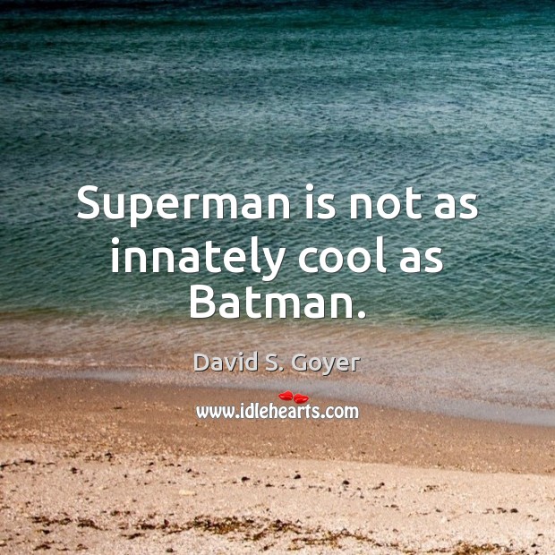 Superman is not as innately cool as Batman. David S. Goyer Picture Quote