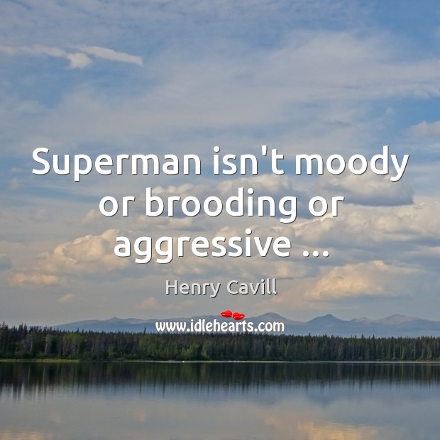Superman isn’t moody or brooding or aggressive … Image