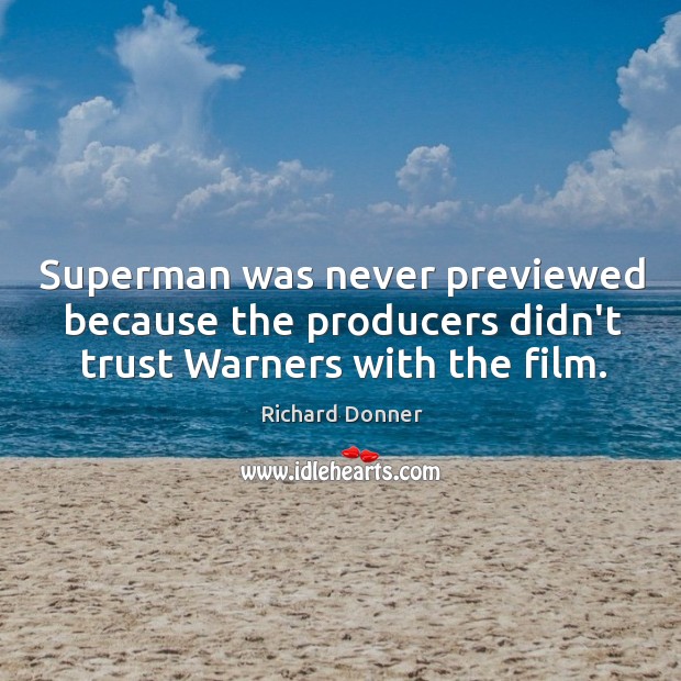 Superman was never previewed because the producers didn’t trust Warners with the film. Richard Donner Picture Quote