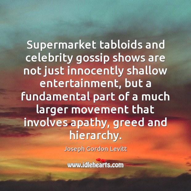 Supermarket tabloids and celebrity gossip shows are not just innocently shallow entertainment, Joseph Gordon Levitt Picture Quote