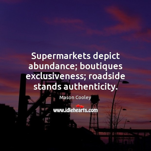 Supermarkets depict abundance; boutiques exclusiveness; roadside stands authenticity. Mason Cooley Picture Quote