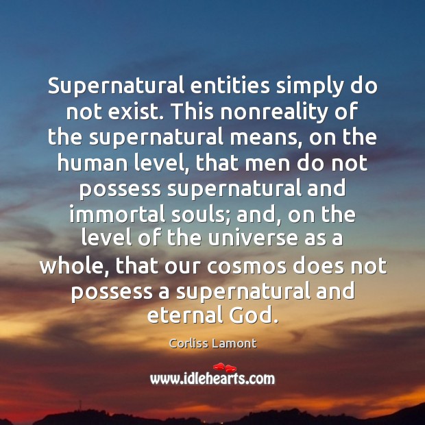Supernatural entities simply do not exist. This nonreality of the supernatural means, Corliss Lamont Picture Quote