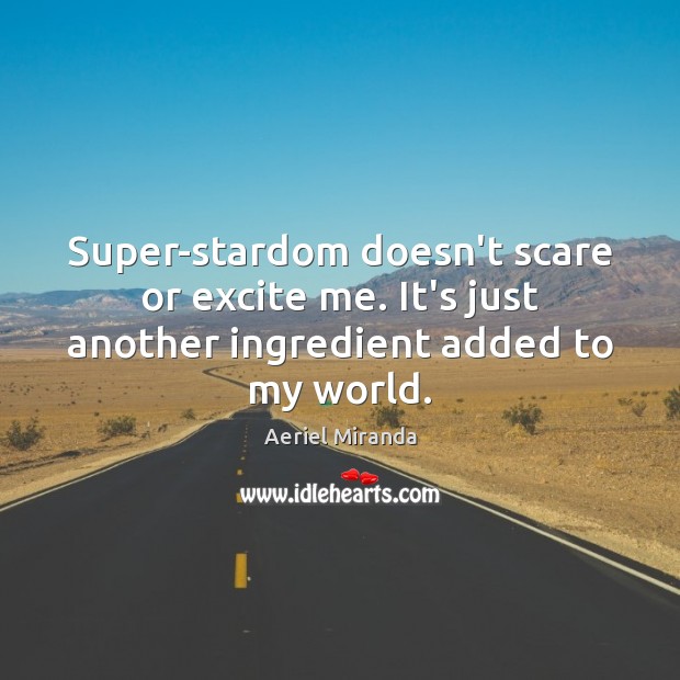 Super-stardom doesn’t scare or excite me. It’s just another ingredient added to my world. Image