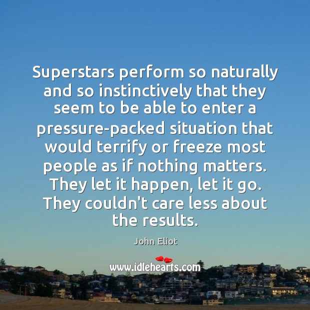 Superstars perform so naturally and so instinctively that they seem to be John Eliot Picture Quote