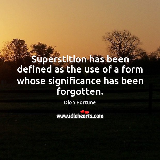 Superstition has been defined as the use of a form whose significance has been forgotten. Dion Fortune Picture Quote