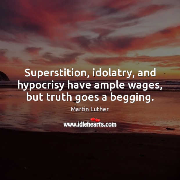 Superstition, idolatry, and hypocrisy have ample wages, but truth goes a begging. Image