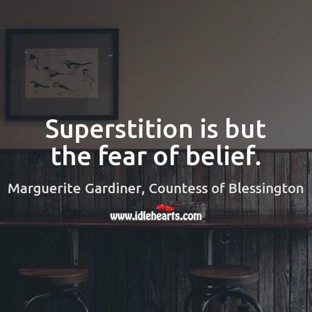 Superstition is but the fear of belief. Marguerite Gardiner, Countess of Blessington Picture Quote