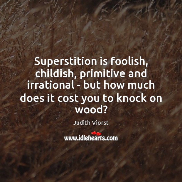 Superstition is foolish, childish, primitive and irrational – but how much does Judith Viorst Picture Quote