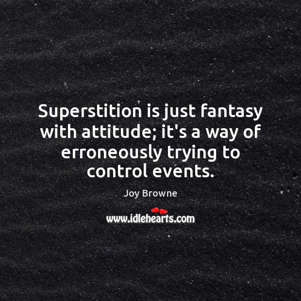 Superstition is just fantasy with attitude; it’s a way of erroneously trying Joy Browne Picture Quote