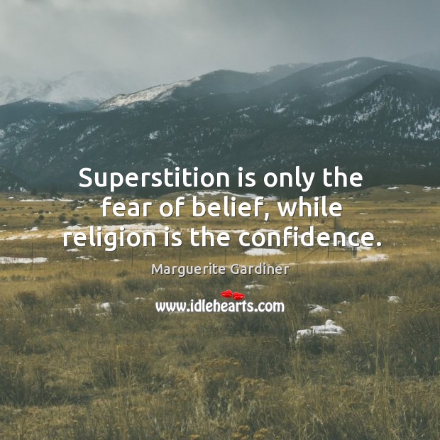 Superstition is only the fear of belief, while religion is the confidence. Marguerite Gardiner Picture Quote