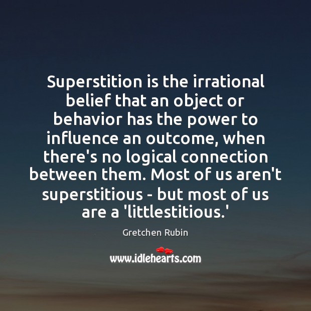 Superstition is the irrational belief that an object or behavior has the Gretchen Rubin Picture Quote
