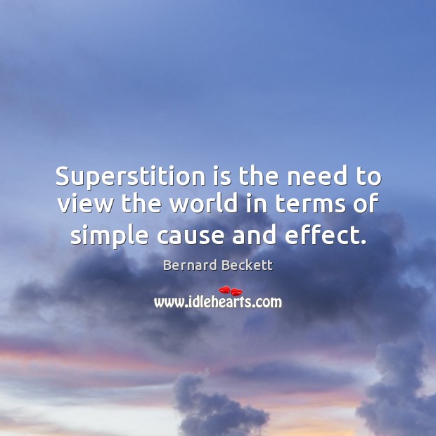Superstition is the need to view the world in terms of simple cause and effect. Bernard Beckett Picture Quote