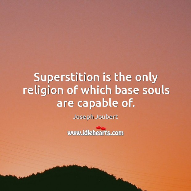 Superstition is the only religion of which base souls are capable of. Image