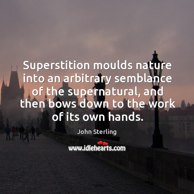 Superstition moulds nature into an arbitrary semblance of the supernatural, and then Image