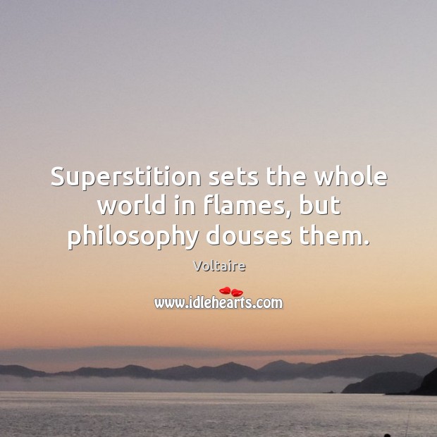 Superstition sets the whole world in flames, but philosophy douses them. Voltaire Picture Quote