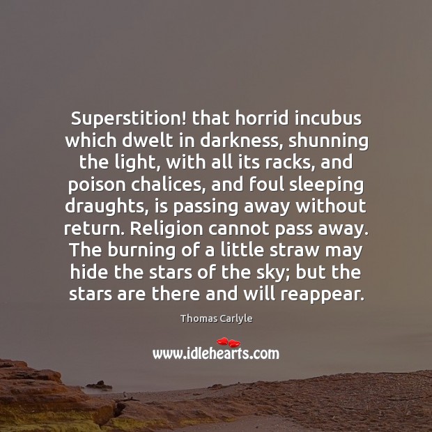 Superstition! that horrid incubus which dwelt in darkness, shunning the light, with 