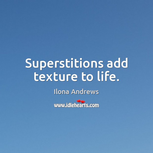 Superstitions add texture to life. Ilona Andrews Picture Quote